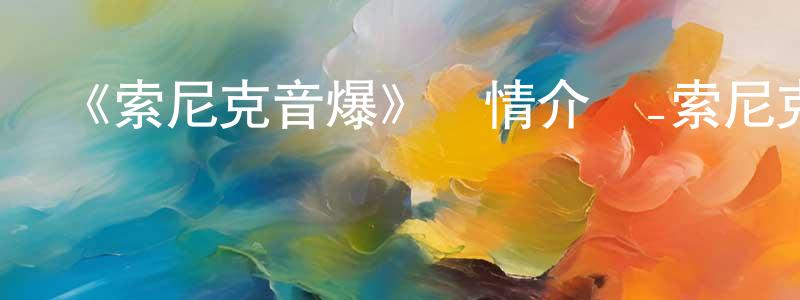 畢文飛的網絡影視資源,《索尼克音爆》詳情介紹_索尼克音爆已完結在線觀看_索尼克音爆迅雷下載_歐美動漫